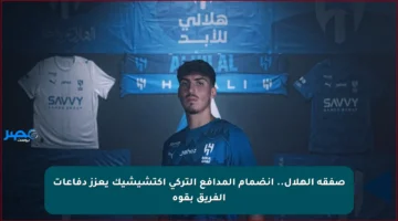 صفقة الهلال.. انضمام المدافع التركي أكتشيشيك يعزز دفاعات الفريق بقوة